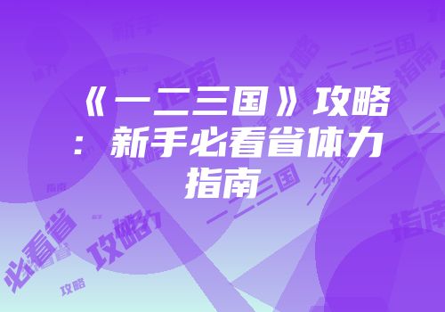 《一二三国》攻略：新手必看省体力指南