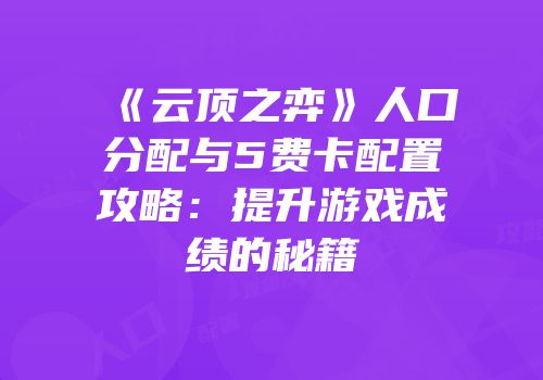 《云顶之弈》人口分配与5费卡配置攻略：提升游戏成绩的秘籍