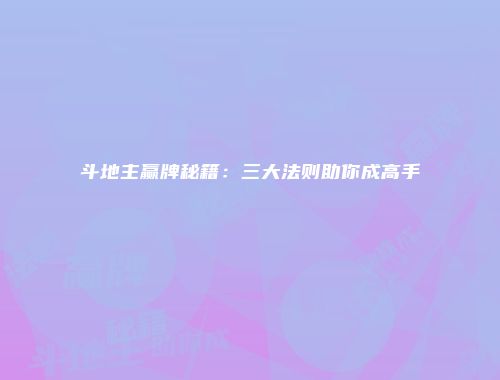 斗地主赢牌秘籍：三大法则助你成高手