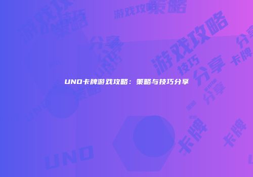 UNO卡牌游戏攻略：策略与技巧分享