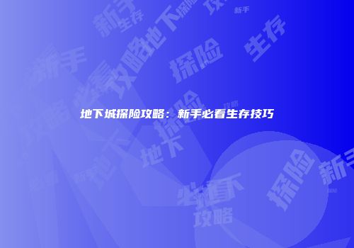 地下城探险攻略：新手必看生存技巧