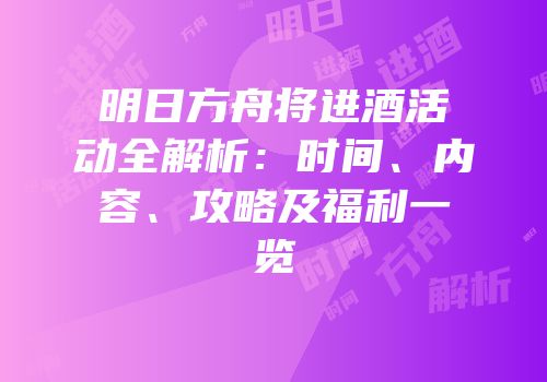 明日方舟将进酒活动全解析：时间、内容、攻略及福利一览