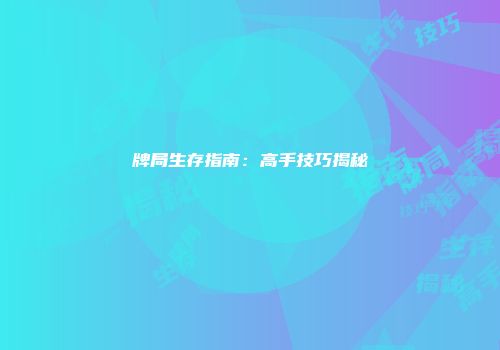 牌局生存指南：高手技巧揭秘