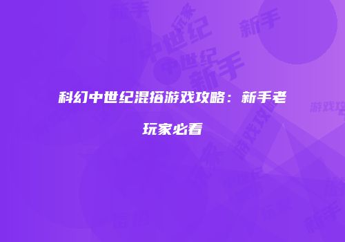 科幻中世纪混搭游戏攻略：新手老玩家必看