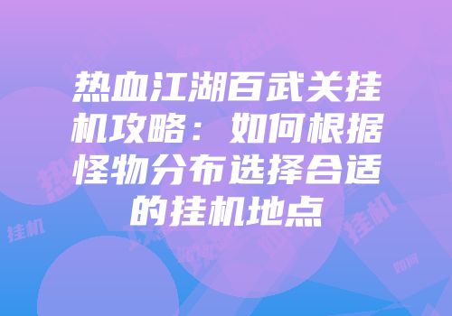 热血江湖百武关挂机攻略：如何根据怪物分布选择合适的挂机地点