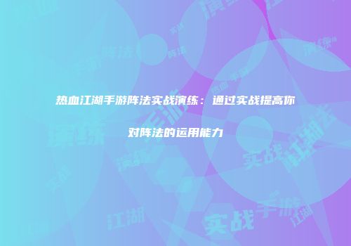 热血江湖手游阵法实战演练：通过实战提高你对阵法的运用能力
