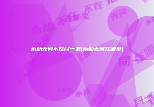 永劫无间不在同一渠(永劫无间在哪里)