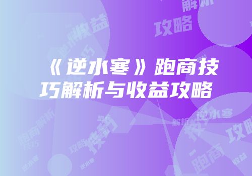 《逆水寒》跑商技巧解析与收益攻略