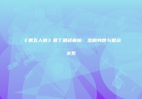 《第五人格》园丁角色解析：悲剧身世与复杂关系