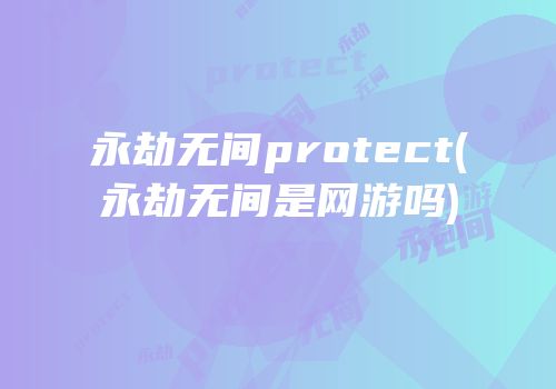 永劫无间protect(永劫无间是网游吗)