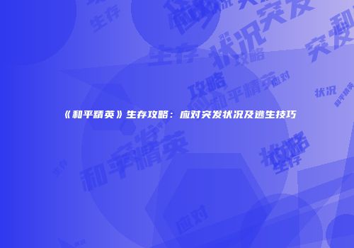 《和平精英》生存攻略：应对突发状况及逃生技巧