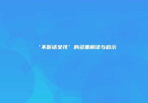‘不听话女孩’的多重解读与启示