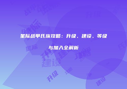 星际战甲氏族攻略：升级、建设、等级与加入全解析