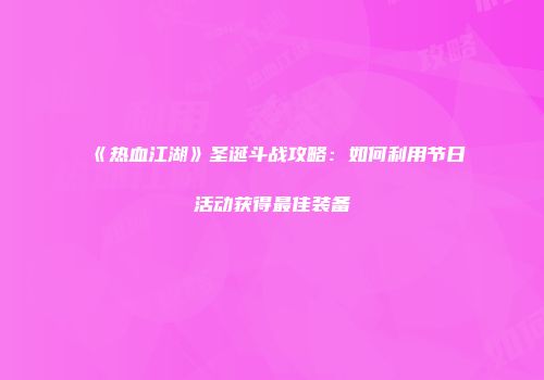 《热血江湖》圣诞斗战攻略:如何利用节日活动获得最佳装备
