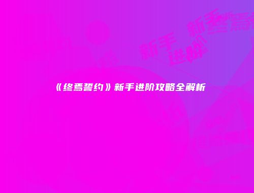 《终焉誓约》新手进阶攻略全解析