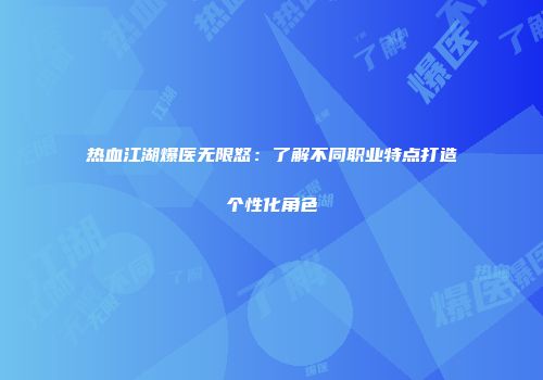 热血江湖爆医无限怒：了解不同职业特点打造个性化角色