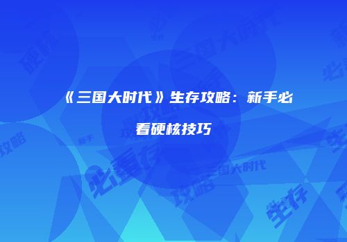 《三国大时代》生存攻略：新手必看硬核技巧