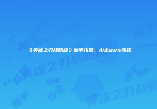 《英魂之刃战略版》新手攻略：少走80%弯路