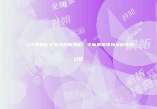 《传奇霸业》翅膀升阶攻略：全面解析级到级的转变过程