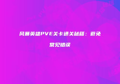 风暴英雄PVE关卡通关秘籍：避免常见错误