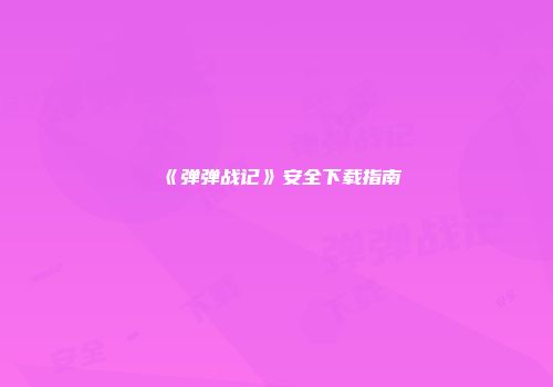 《弹弹战记》安全下载指南