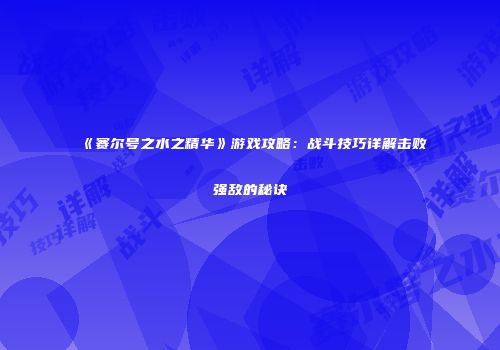 《赛尔号之水之精华》游戏攻略：战斗技巧详解击败强敌的秘诀