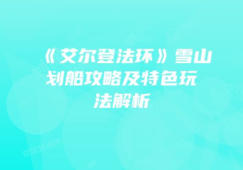 《艾尔登法环》雪山划船攻略及特色玩法解析