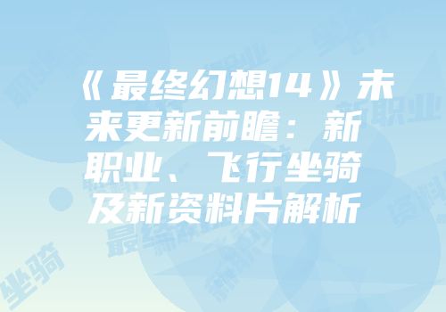 《最终幻想14》未来更新前瞻：新职业、飞行坐骑及新资料片解析