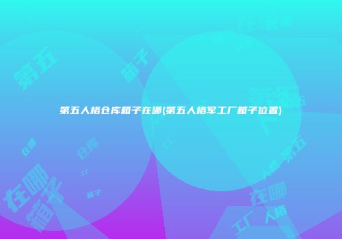 第五人格仓库箱子在哪(第五人格军工厂箱子位置)