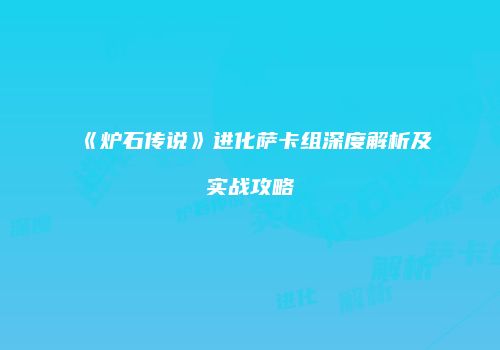 《炉石传说》进化萨卡组深度解析及实战攻略