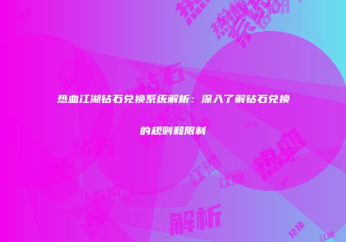 热血江湖钻石兑换系统解析：深入了解钻石兑换的规则和限制