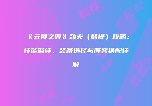 《云顶之弈》劲夫（瑟提）攻略：技能羁绊、装备选择与阵容搭配详解