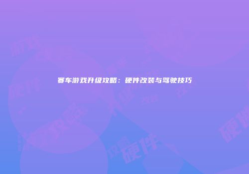 赛车游戏升级攻略：硬件改装与驾驶技巧