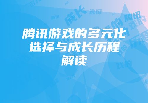 腾讯游戏的多元化选择与成长历程解读