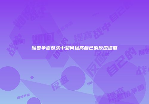 魔兽争霸对战中如何提高自己的反应速度