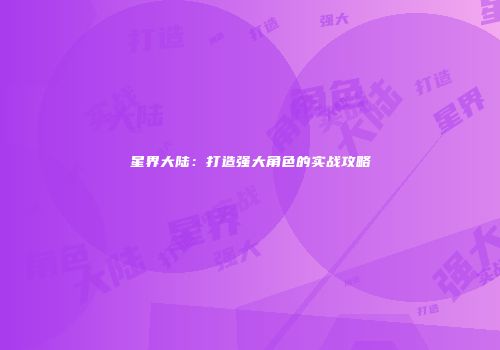 星界大陆：打造强大角色的实战攻略