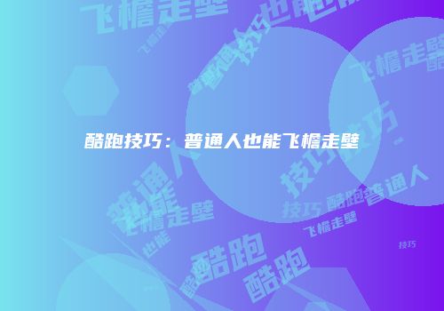 酷跑技巧：普通人也能飞檐走壁