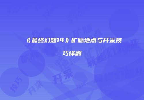 《最终幻想14》矿脉地点与开采技巧详解
