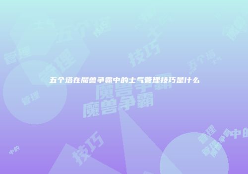 五个塔在魔兽争霸中的士气管理技巧是什么