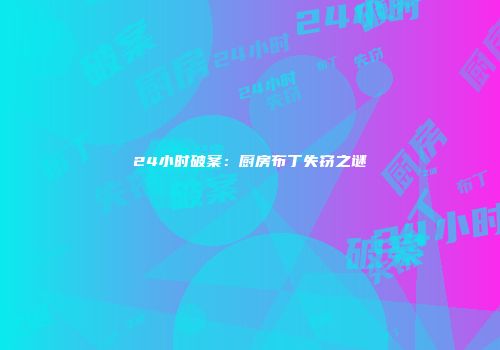 24小时破案：厨房布丁失窃之谜