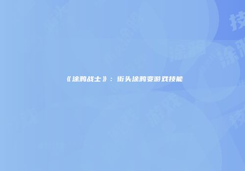 《涂鸦战士》：街头涂鸦变游戏技能