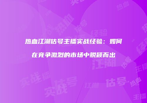 热血江湖估号主播实战经验：如何在竞争激烈的市场中脱颖而出