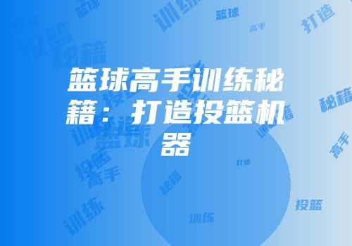 篮球高手训练秘籍：打造投篮机器