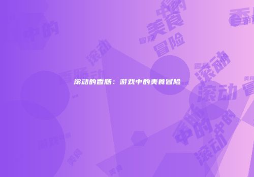 滚动的香肠：游戏中的美食冒险