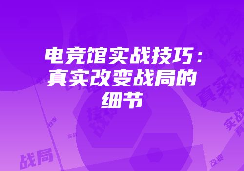 电竞馆实战技巧：真实改变战局的细节