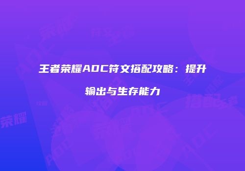 王者荣耀ADC符文搭配攻略：提升输出与生存能力