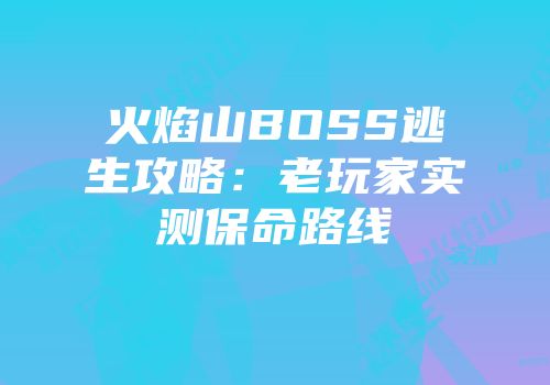 火焰山BOSS逃生攻略：老玩家实测保命路线