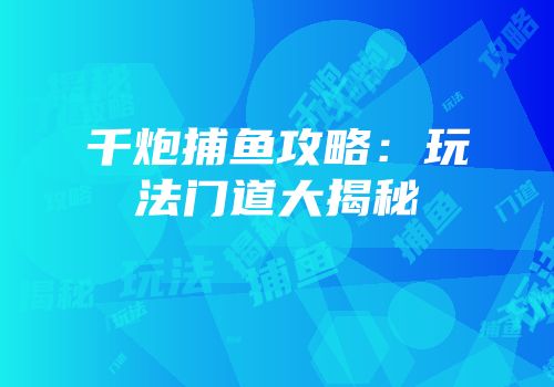 千炮捕鱼攻略：玩法门道大揭秘