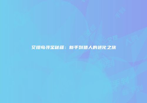 艾提岛寻宝秘籍：新手到猎人的进化之旅