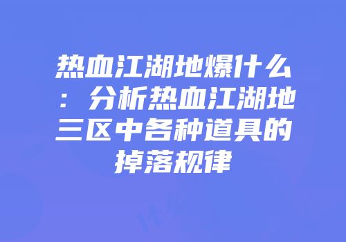 热血江湖地爆什么：分析热血江湖地三区中各种道具的掉落规律